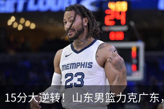 15分大逆转！山东男篮力克广东，王岚嵚24+5+7，杨溢表现力压徐杰，胡明轩正负值-16